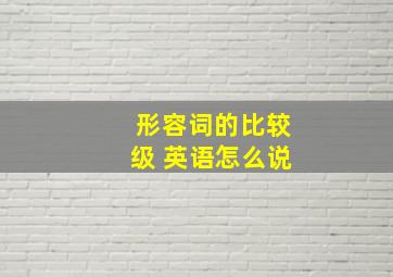 形容词的比较级 英语怎么说